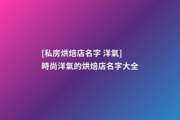 [私房烘焙店名字 洋氣]時尚洋氣的烘焙店名字大全-第1張-店鋪起名-玄機派